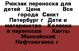 Рюкзак переноска для детей › Цена ­ 2 000 - Все города, Санкт-Петербург г. Дети и материнство » Коляски и переноски   . Ханты-Мансийский,Нефтеюганск г.